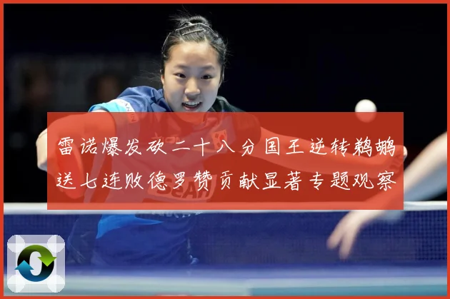 雷诺爆发砍二十八分国王逆转鹈鹕送七连败德罗赞贡献显著专题观察-深度解析
