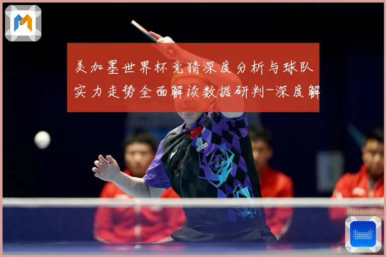 美加墨世界杯竞猜深度分析与球队实力走势全面解读数据研判-深度解析