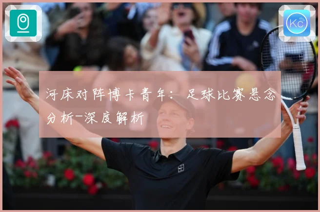 河床对阵博卡青年：足球比赛悬念分析-深度解析