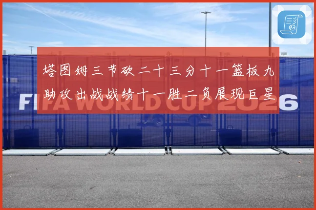 塔图姆三节砍二十三分十一篮板九助攻出战战绩十一胜二负展现巨星赛场复盘-深度解析