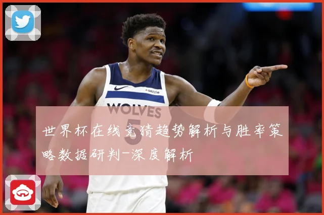 世界杯在线竞猜趋势解析与胜率策略数据研判-深度解析
