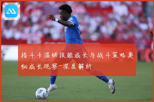 格斗卡温顿技能成长与战斗策略奥秘成长观察-深度解析