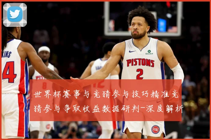 世界杯赛事与竞猜参与技巧精准竞猜参与争取收益数据研判-深度解析