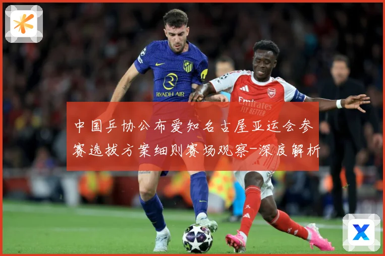 中国乒协公布爱知名古屋亚运会参赛选拔方案细则赛场观察-深度解析