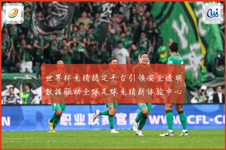 世界杯竞猜稳定平台引领安全透明数据驱动全球足球竞猜新体验中心数据研判-深度解析