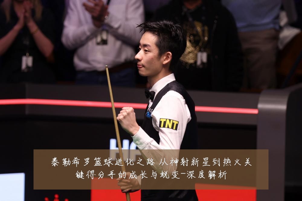 泰勒希罗篮球进化之路 从神射新星到热火关键得分手的成长与蜕变-深度解析