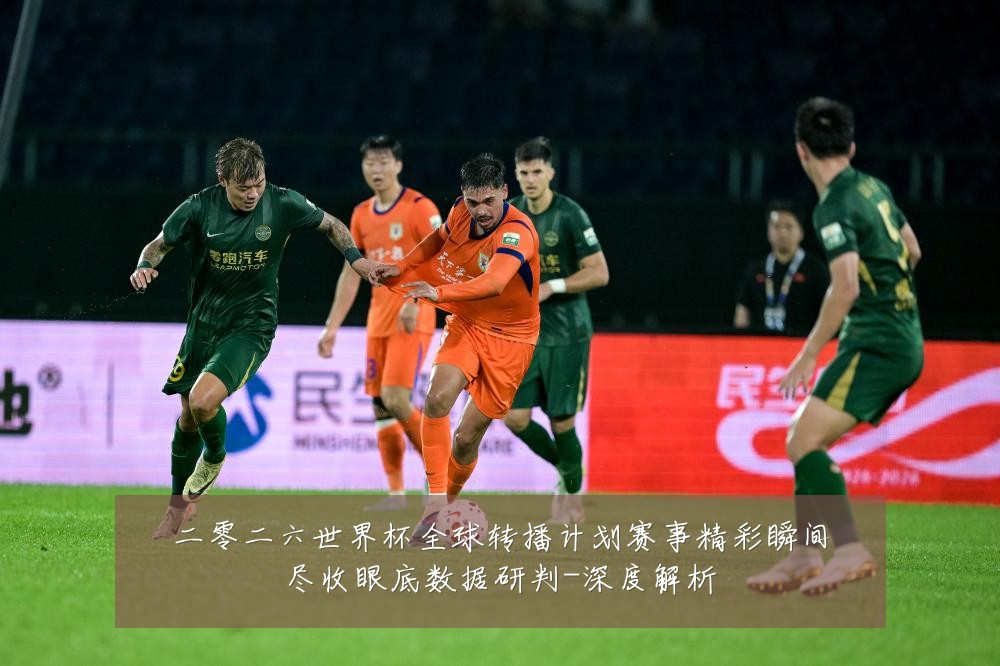 二零二六世界杯全球转播计划赛事精彩瞬间尽收眼底数据研判-深度解析