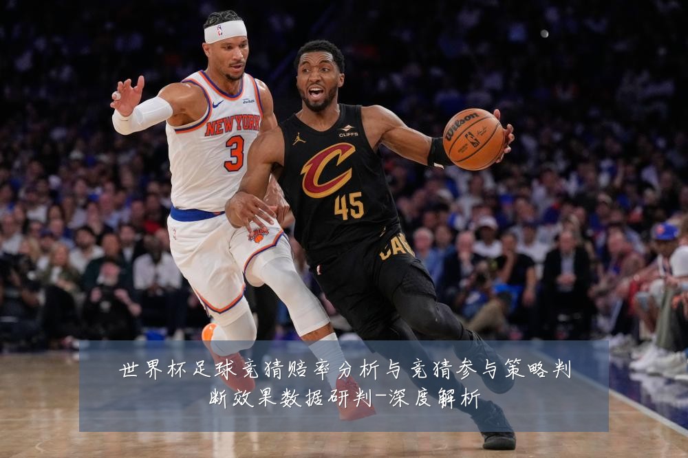 世界杯足球竞猜赔率分析与竞猜参与策略判断效果数据研判-深度解析