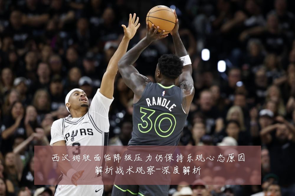 西汉姆联面临降级压力仍保持乐观心态原因解析战术观察-深度解析
