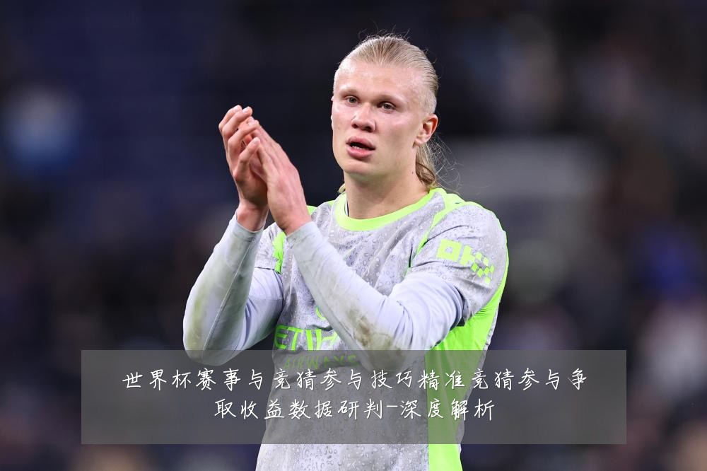 世界杯赛事与竞猜参与技巧精准竞猜参与争取收益数据研判-深度解析