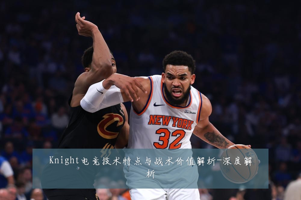 Knight电竞技术特点与战术价值解析-深度解析